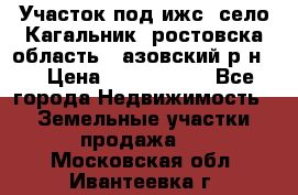 Участок под ижс, село Кагальник, ростовска область , азовский р-н,  › Цена ­ 1 000 000 - Все города Недвижимость » Земельные участки продажа   . Московская обл.,Ивантеевка г.